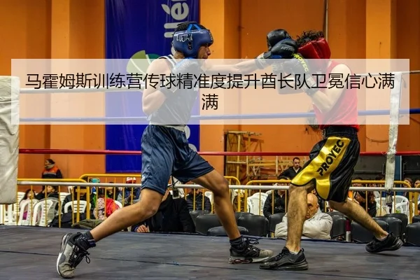 马霍姆斯训练营传球精准度提升酋长队卫冕信心满满